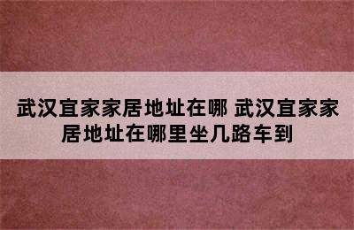 武汉宜家家居地址在哪 武汉宜家家居地址在哪里坐几路车到